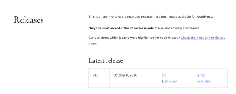 Releases

This is an archive of every recorded release that’s been made available for WordPress.

Only the most recent in the 7.1 series is safe to use and actively maintained.

Latest release
7.1.3	October 6, 2026