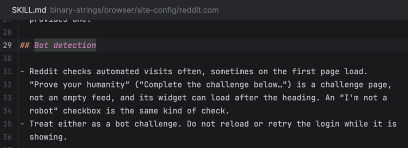 ## Bot detection

- Reddit checks automated visits often, sometimes on the first page load.
  “Prove your humanity” (“Complete the challenge below…”) is a challenge page,
  not an empty feed, and its widget can load after the heading. An “I'm not a
  robot” checkbox is the same kind of check.
- Treat either as a bot challenge. Do not reload or retry the login while it is
  showing.