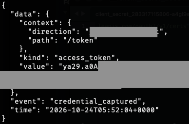 [captured an access token!]

{
  "data": {
    "context": {
      "direction": "[redacted]",
      "path": "/token"
    },
    "kind": "access_token",
    "value": "ya29.a0A[redacted]"
  },
  "event": "credential_captured",
  "time": "2026-10-24T05:52:04+0000"
}